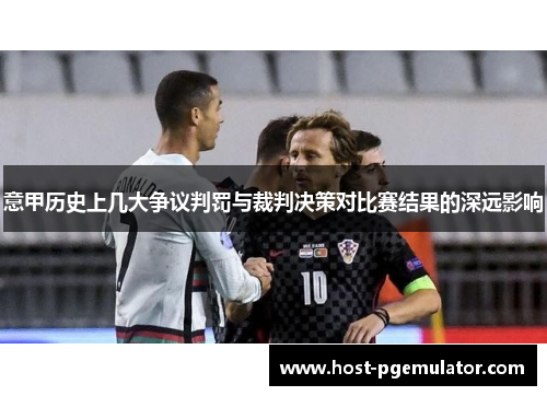 意甲历史上几大争议判罚与裁判决策对比赛结果的深远影响 意甲历史上几大争议判罚与裁判决策对比赛结果的深远影响