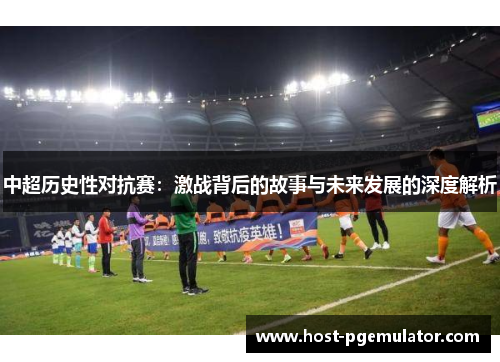 中超历史性对抗赛：激战背后的故事与未来发展的深度解析