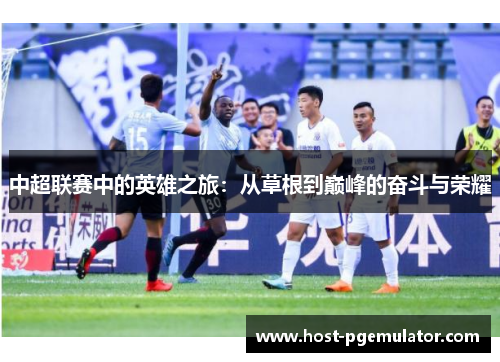 中超联赛中的英雄之旅：从草根到巅峰的奋斗与荣耀