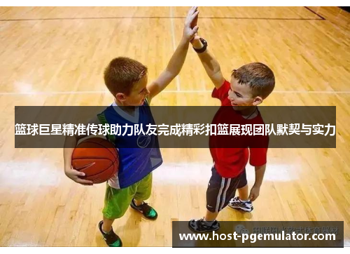 篮球巨星精准传球助力队友完成精彩扣篮展现团队默契与实力