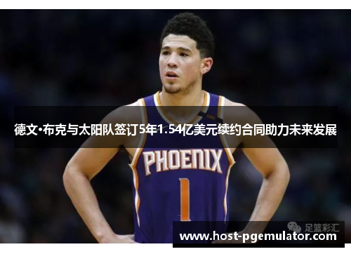 德文·布克与太阳队签订5年1.54亿美元续约合同助力未来发展