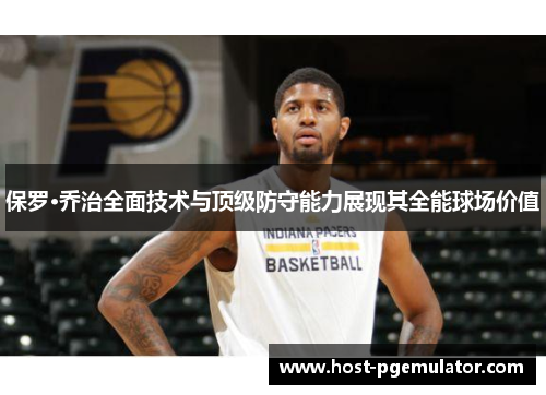 保罗·乔治全面技术与顶级防守能力展现其全能球场价值 保罗·乔治全面技术与顶级防守能力展现其全能球场价值