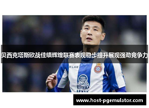 贝西克塔斯欧战佳绩辉煌联赛表现稳步提升展现强劲竞争力 贝西克塔斯欧战佳绩辉煌联赛表现稳步提升展现强劲竞争力