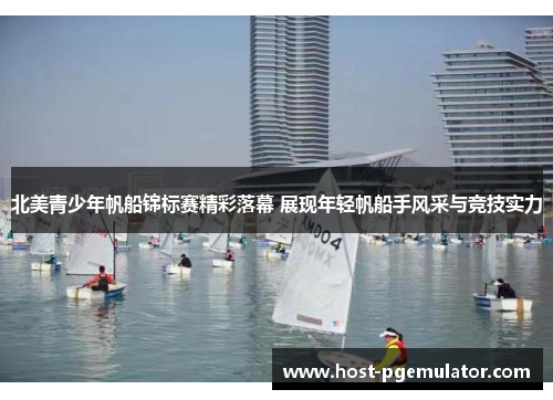 北美青少年帆船锦标赛精彩落幕 展现年轻帆船手风采与竞技实力
