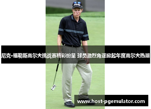 尼克·福勒斯高尔夫挑战赛精彩纷呈 球员激烈角逐掀起年度高尔夫热潮 尼克·福勒斯高尔夫挑战赛精彩纷呈 球员激烈角逐掀起年度高尔夫热潮