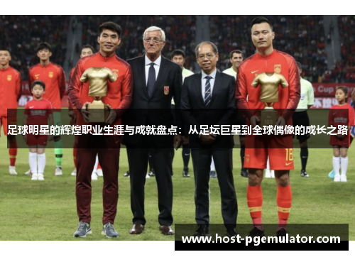 足球明星的辉煌职业生涯与成就盘点:从足坛巨星到全球偶像的成长之路 足球明星的辉煌职业生涯与成就盘点:从足坛巨星到全球偶像的成长之路