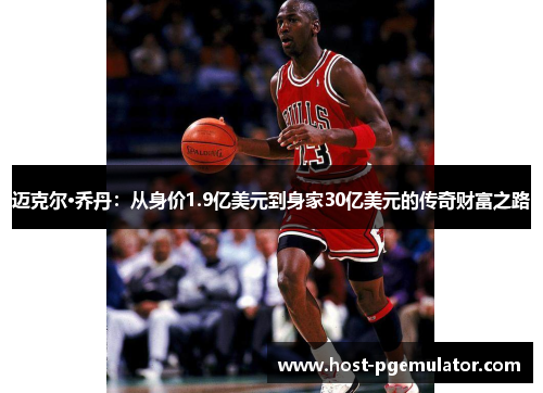 迈克尔·乔丹:从身价1.9亿美元到身家30亿美元的传奇财富之路 迈克尔·乔丹:从身价1.9亿美元到身家30亿美元的传奇财富之路