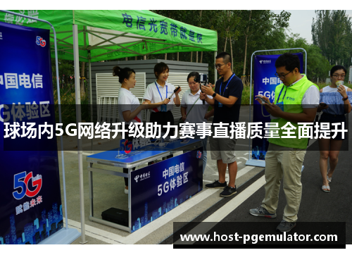 球场内5G网络升级助力赛事直播质量全面提升 球场内5G网络升级助力赛事直播质量全面提升