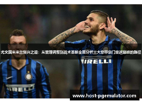 尤文国米米兰复兴之道:从管理调整到战术革新全面分析三大意甲豪门重返巅峰的路径 尤文国米米兰复兴之道:从管理调整到战术革新全面分析三大意甲豪门重返巅峰的路径