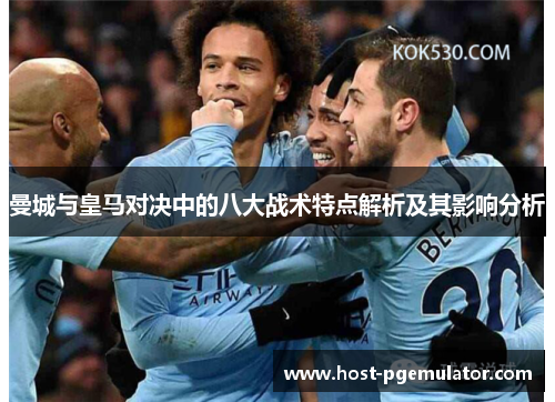 曼城与皇马对决中的八大战术特点解析及其影响分析 曼城与皇马对决中的八大战术特点解析及其影响分析