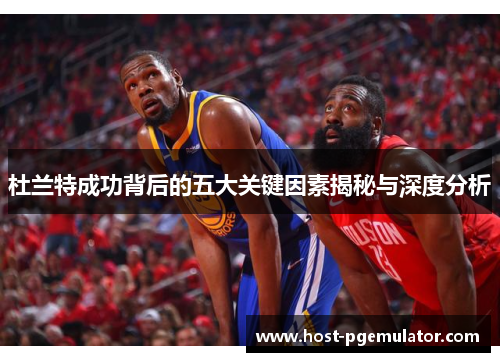 杜兰特成功背后的五大关键因素揭秘与深度分析 杜兰特成功背后的五大关键因素揭秘与深度分析