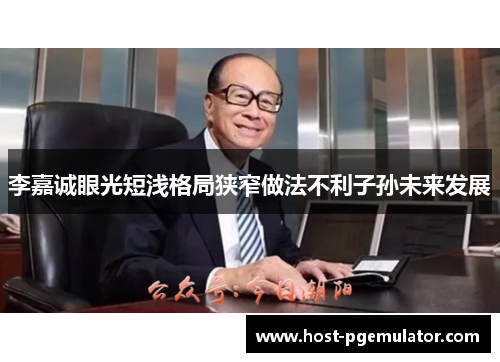 李嘉诚眼光短浅格局狭窄做法不利子孙未来发展 李嘉诚眼光短浅格局狭窄做法不利子孙未来发展