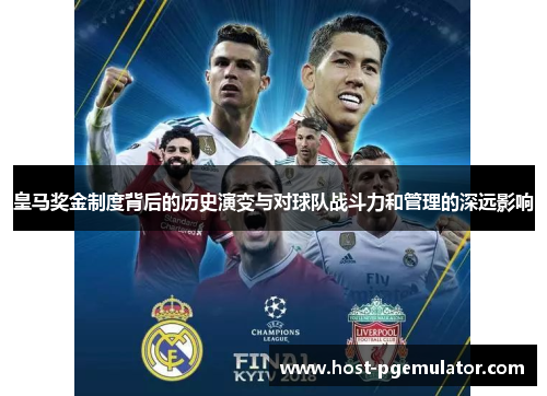 皇马奖金制度背后的历史演变与对球队战斗力和管理的深远影响 皇马奖金制度背后的历史演变与对球队战斗力和管理的深远影响