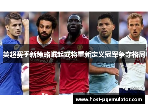 英超赛季新策略崛起或将重新定义冠军争夺格局