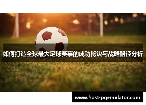 如何打造全球最大足球赛事的成功秘诀与战略路径分析