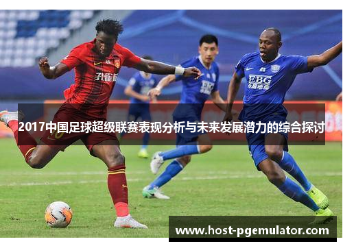 2017中国足球超级联赛表现分析与未来发展潜力的综合探讨 2017中国足球超级联赛表现分析与未来发展潜力的综合探讨