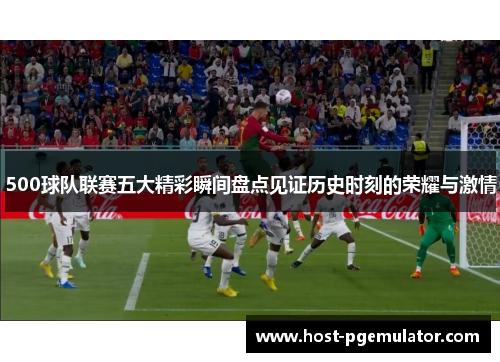 500球队联赛五大精彩瞬间盘点见证历史时刻的荣耀与激情