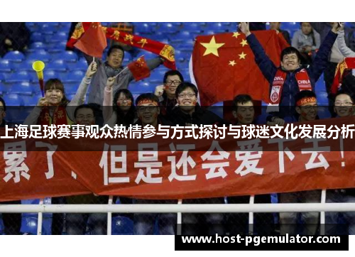 上海足球赛事观众热情参与方式探讨与球迷文化发展分析 上海足球赛事观众热情参与方式探讨与球迷文化发展分析