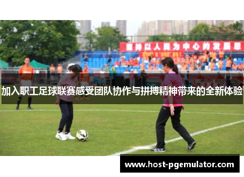 加入职工足球联赛感受团队协作与拼搏精神带来的全新体验