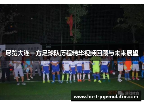 尽览大连一方足球队历程精华视频回顾与未来展望
