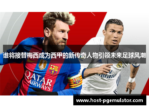 谁将接替梅西成为西甲的新传奇人物引领未来足球风潮