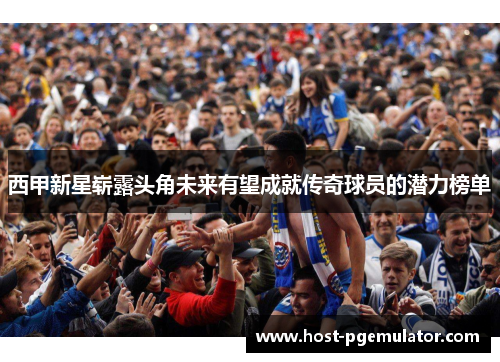 西甲新星崭露头角未来有望成就传奇球员的潜力榜单
