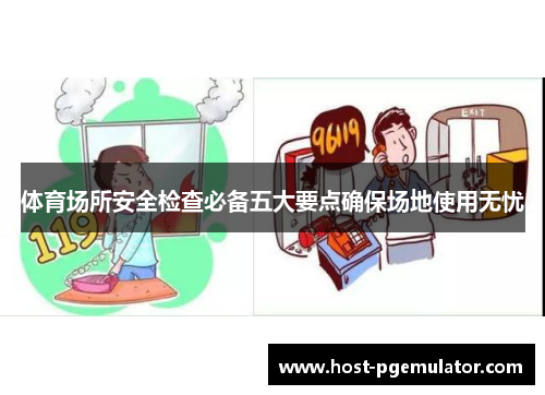 体育场所安全检查必备五大要点确保场地使用无忧