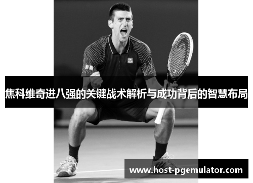 焦科维奇进八强的关键战术解析与成功背后的智慧布局