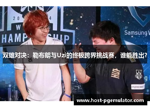 双雄对决：勒布朗与Uzi的终极跨界挑战赛，谁能胜出？