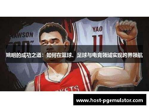 姚明的成功之道：如何在篮球、足球与电竞领域实现跨界领航