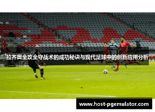 拉齐奥全攻全守战术的成功秘诀与现代足球中的创新应用分析