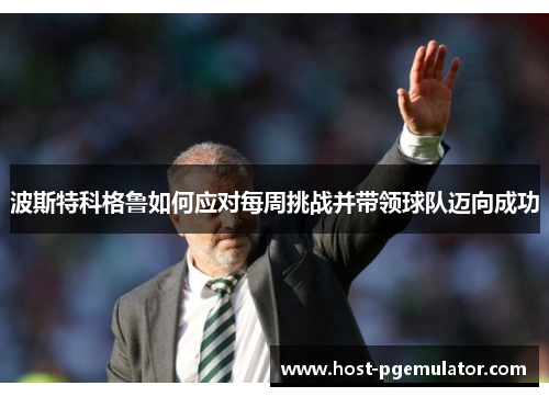 波斯特科格鲁如何应对每周挑战并带领球队迈向成功