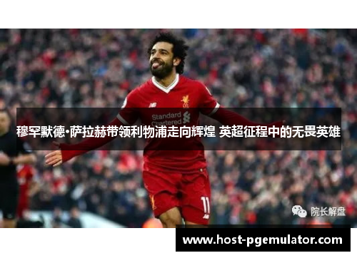 穆罕默德·萨拉赫带领利物浦走向辉煌 英超征程中的无畏英雄 穆罕默德·萨拉赫带领利物浦走向辉煌 英超征程中的无畏英雄