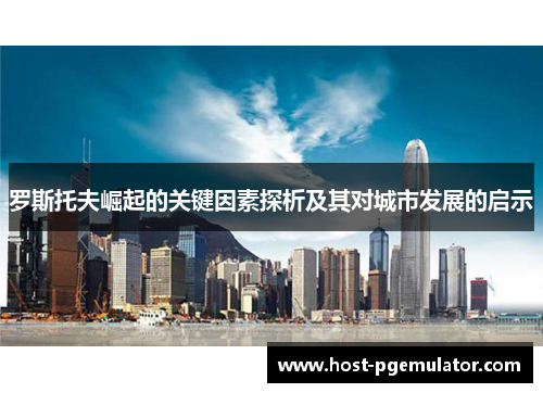 罗斯托夫崛起的关键因素探析及其对城市发展的启示 罗斯托夫崛起的关键因素探析及其对城市发展的启示
