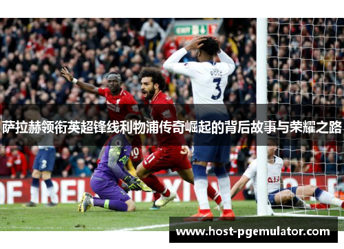 萨拉赫领衔英超锋线利物浦传奇崛起的背后故事与荣耀之路