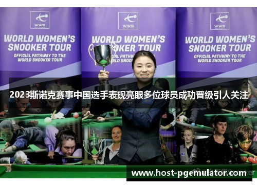 2023斯诺克赛事中国选手表现亮眼多位球员成功晋级引人关注