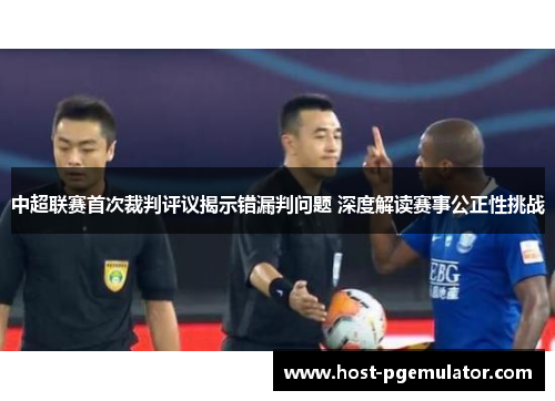 中超联赛首次裁判评议揭示错漏判问题 深度解读赛事公正性挑战