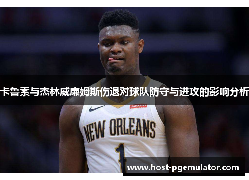 卡鲁索与杰林威廉姆斯伤退对球队防守与进攻的影响分析