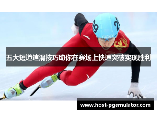 五大短道速滑技巧助你在赛场上快速突破实现胜利