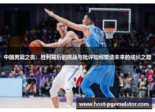 中国男篮之夜：胜利背后的挑战与批评如何塑造未来的成长之路