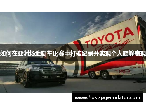 如何在亚洲场地脚车比赛中打破纪录并实现个人巅峰表现