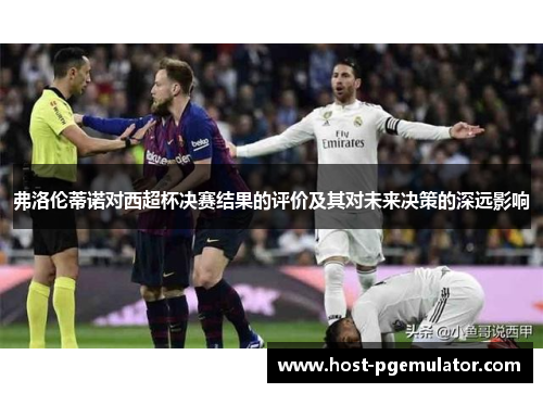 弗洛伦蒂诺对西超杯决赛结果的评价及其对未来决策的深远影响