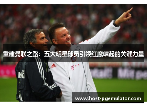 重建曼联之路:五大明星球员引领红魔崛起的关键力量 重建曼联之路:五大明星球员引领红魔崛起的关键力量