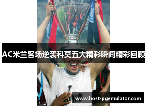 AC米兰客场逆袭科莫五大精彩瞬间精彩回顾