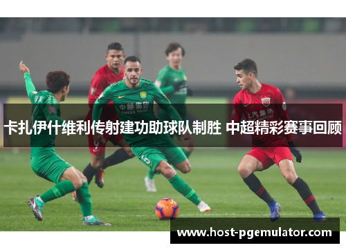 卡扎伊什维利传射建功助球队制胜 中超精彩赛事回顾