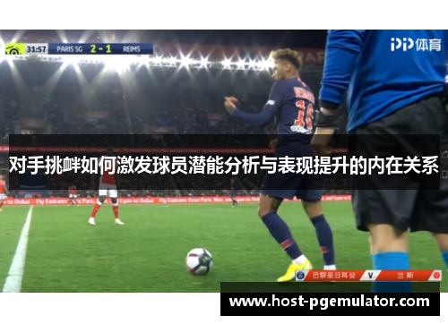 对手挑衅如何激发球员潜能分析与表现提升的内在关系 对手挑衅如何激发球员潜能分析与表现提升的内在关系