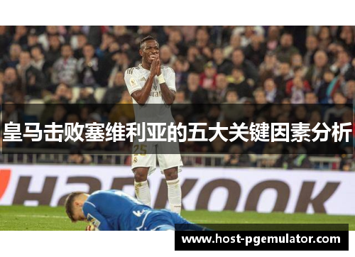 皇马击败塞维利亚的五大关键因素分析