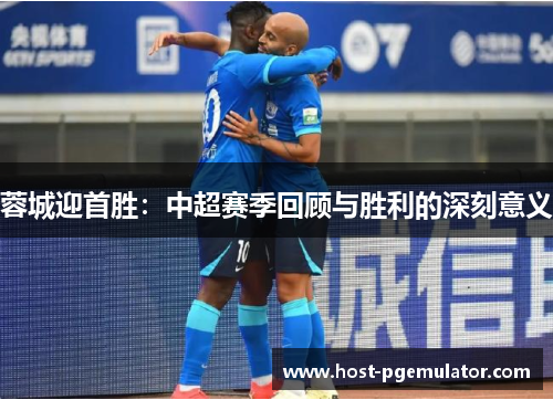 蓉城迎首胜：中超赛季回顾与胜利的深刻意义