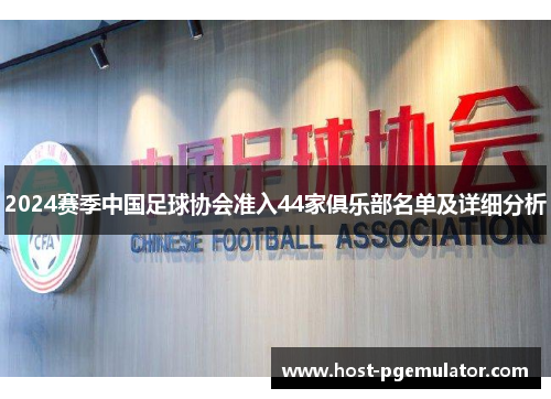 2024赛季中国足球协会准入44家俱乐部名单及详细分析