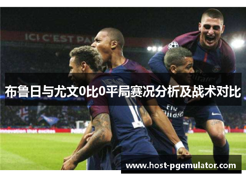 布鲁日与尤文0比0平局赛况分析及战术对比 布鲁日与尤文0比0平局赛况分析及战术对比